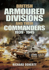 Title: British Armoured Divisions and Their Commanders, 1939-1945, Author: Richard Doherty