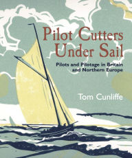 Title: Pilot Cutters Under Sail: Pilots and Pilotage in Britain and Northern Europe, Author: Tom Cunliffe
