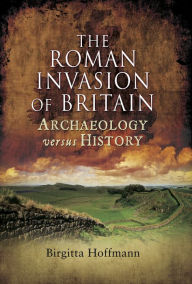 Title: The Roman Invasion of Britain: Archaeology Versus History, Author: Birgitta Hoffmann