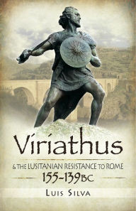 Title: Viriathus: and the Lusitanian Resistance to Rome 155-139 BC, Author: Luis Silva