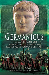 Title: Germanicus: The Magnificent Life and Mysterious Death of Rome's Most Popular General, Author: Lindsay Powell