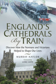 Title: England's Cathedrals by Train: Discover how the Normans and Victorians Helped to Shape our Lives, Author: Murray Naylor