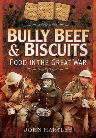 Title: Bully Beef and Biscuits - Food in the Great War, Author: John Hartley