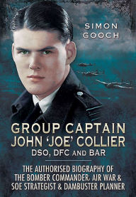 Title: Group Captain John 'Joe' Collier DSO, DFC and Bar: The Authorised Biography of a Bomber Commander, Air War and S.O.E Strategist and Dambuster Planner, Author: Simon Gooch