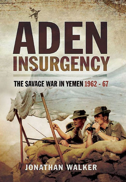 Aden Insurgency: The Savage War Yemen 1962-67