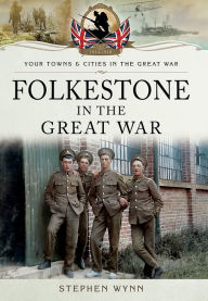 Title: Folkestone in the Great War, Author: Stephen Wynn