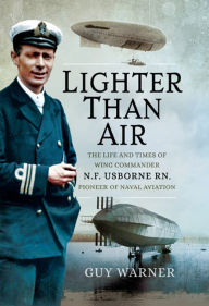 Title: Lighter Than Air: The Life and Times of Wing Commander N.F. Usborne RN, Pioneer of Naval Aviation, Author: Guy Warner