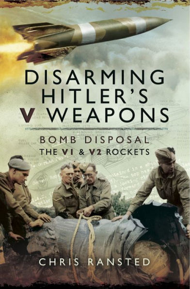 Disarming Hitlers V Weapons: Bomb Disposal, the V1 and V2 rockets