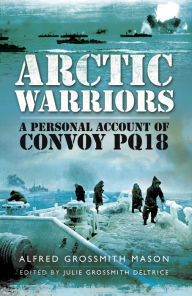 Title: Arctic Warriors: A Personal Account of Convoy PQ18, Author: Deltrice Alfred Grossmith