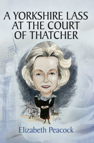 Title: A Yorkshire Lass at the Court of Thatcher, Author: Elizabeth Peacock