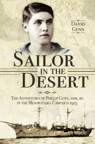 Title: Sailor in the Desert: The Adventures of Philip Gunn, DSM, RN in the Mesopotamia Campaign, 1915, Author: David Gunn