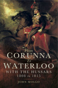 Title: From Corunna to Waterloo: With the Hussars 1808 to 1815, Author: John Mollo