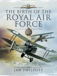 Title: The Birth of the Royal Air Force, Author: Ian M. Philpott