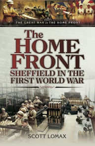 Title: The Home Front: Sheffield in the First World War, Author: Scott Lomax