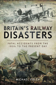 Title: Britain's Railway Disasters: Fatal Accidents from the 1830's to the Present Day, Author: Michael Foley