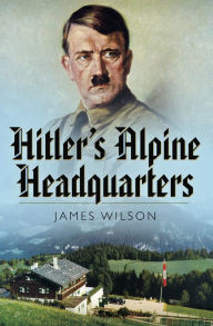 Title: Hitler's Alpine Headquarters, Author: James Wilson