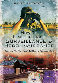 Title: How To Undertake Surveillance and Reconnaissance: From a Civilian and Military Perspective, Author: Henry Prunckun