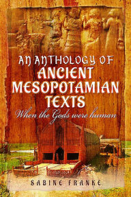 Title: An Anthology of Ancient Mesopotamian Texts: When the Gods Were Human, Author: Sabine Franke