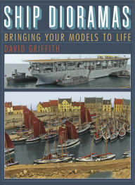 Title: Ship Dioramas: Bringing Your Models to Life, Author: David Griffith