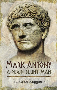Title: Mark Antony: A Plain Blunt Man, Author: Paolo de Ruggiero