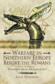 Title: Warfare in Northern Europe Before the Romans: Evidence from Archaeology, Author: Julie Wileman