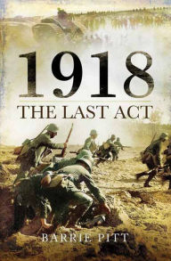 Title: 1918: The Last Act, Author: Barrie Pitt