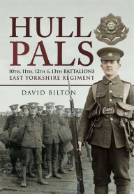 Title: Hull Pals: 10th, 11th, 12th and 13th Battalions East Yorkshire Regiment, Author: David Bilton