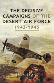Title: The Decisive Campaigns of the Desert Air Force, 1942-1945, Author: Bryn Evans