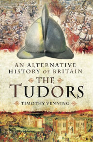 Title: The Tudors: An Alternative History of Britain, Author: Timothy Venning