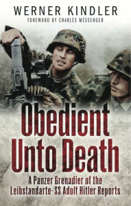 Title: Obedient Unto Death: A Panzer-Grenadier of the Leibstandarte- SS Adolf Hitler Reports, Author: Werner Kindler