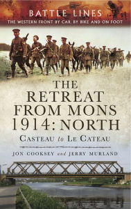 Title: The Retreat from Mons 1914: North: Casteau to Le Cateau, Author: Jon Cooksey