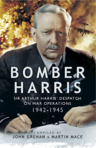 Title: Bomber Harris: Sir Arthur Harris' Despatches on War Operations 1942-1945, Author: John Grehan