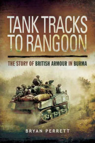 Title: Tank Tracks to Rangoon: The Story of British Armour in Burma, Author: Bryan Perrett