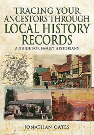 Title: Tracing Your Ancestors Through Local History Records, Author: Jonathan Oates