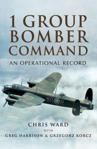 Title: 1 Group Bomber Command: An Operational Record, Author: Chris Ward