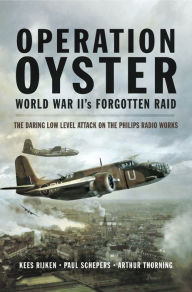 Title: Operation Oyster World War II's Forgotten Raid: The Daring Low Level Attack on the Philips Radio Works, Author: Kees Rijken