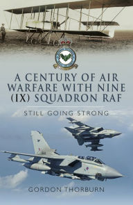 Title: A Century of Air Warfare With Nine (IX) Squadron, RAF: Still Going Strong, Author: Gordon Thorburn