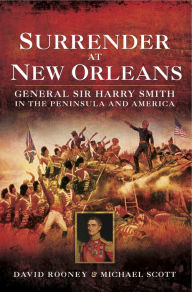 Title: Surrender at New Orleans: General Sir Harry Smith in the Peninsula and America, Author: David Rooney