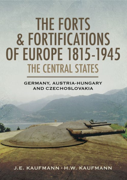 The Forts & Fortifications of Europe 1815-1945: The Central States: Germany, Austria-Hungry and Czechoslovakia