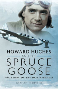 Title: Howard Hughes and the Spruce Goose: The Story of the H-K1 Hercules, Author: Graham M. Simons