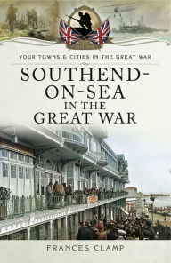 Title: Southend-on-Sea in the Great War, Author: Frances Clamp