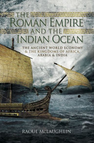 Title: The Roman Empire and the Indian Ocean: The Ancient World Economy & the Kingdoms of Africa, Arabia & India, Author: Raoul McLaughlin