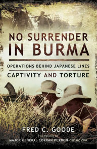 Title: No Surrender in Burma: Operations Behind Japanese Lines, Captivity and Torture, Author: Fred C. Goode