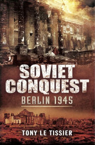 Title: Soviet Conquest: Berlin 1945, Author: Tony Le Tissier