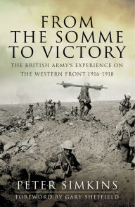 Title: From the Somme to Victory: The British Army's Experience on the Western Front 1916-1918, Author: Peter Simkins