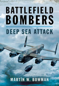 Title: Battlefield Bombers: Deep Sea Attack, Author: Martin W. Bowman