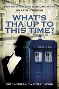 Title: What's Tha Up To This Time?: More Memories of a Sheffield Bobby, Author: Martyn Johnson