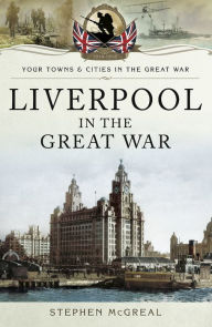 Title: Liverpool in the Great War, Author: Stephen McGreal