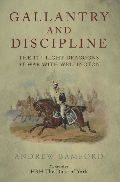 Gallantry and Discipline: The 12th Light Dragoons at War with Wellington