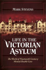 Life in the Victorian Asylum: The World of Nineteenth Century Mental Health Care